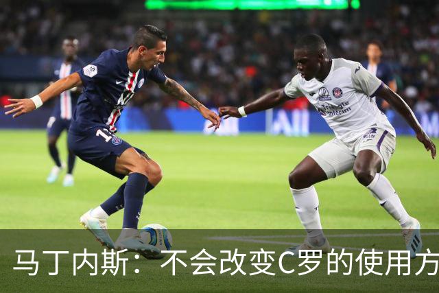马丁内斯：不会改变C罗的使用方式，需要进球就要让他留在场上